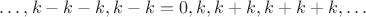 $\ldots,k-k-k,k-k=0,k,k+k,k+k+k,\ldots$