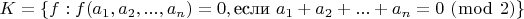 $K=\{f: f(a_1,a_2,...,a_n)=0, \text {если} \ a_1+a_2+...+a_n=0 \ (\bmod\ 2) \}$