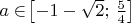 $a \in\!\left[-1-\sqrt 2;\,\frac{5}{4}\right]$