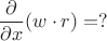 $$\frac{\partial}{\partial x}(w \cdot r)=?$$