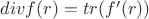 $div f(r)=tr(f'(r))$