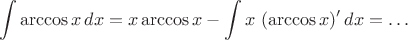 $$
\int \arccos x \, dx = x\arccos x - \int x \; (\arccos x)' \, dx = \ldots
$$