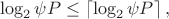 $$
\log_2 \psi P \le \left\lceil \log_2\psi P\right\rceil,
$$