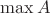 $\max A$