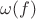 $\omega(f)$ $\omega(f)$