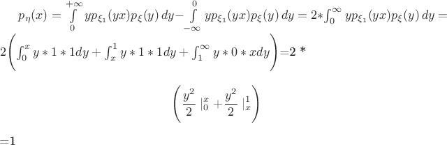 $p_\eta(x)=\int\limits_0^{+\infty}yp_{\xi_1}(yx)p_{\xi}(y)\, dy-\int\limits_{-\infty}^0yp_{\xi_1}(yx)p_{\xi}(y)\, dy=2*\int_0^{\infty}yp_{\xi_1}(yx)p_{\xi}(y)\, dy=2 \[\Biggl(\int_0^xy*1*1 dy + \int_x^1 y*1*1dy+\int_1^{\infty}y*0*x dy \Biggr)\]=2 *\[\Biggl(\frac{y^2}2 \mid_0^x+ \frac{y^2}2 \mid_x^1\Biggr)\]=1$