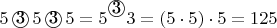 $5 \, \textcircled{3} \, 5 \, \textcircled{3} \, 5 = 5^{\raisebox{2pt}{\textcircled{3}}} 3 = (5 \cdot 5) \cdot 5 = 125$
