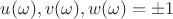 $ u(\omega),v(\omega),w(\omega) = &plusmn;1$