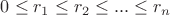 $0\leq r_1\leq r_2\leq...\leq r_n$