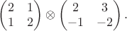 $
\begin{pmatrix}
2  &1 \\ 
1  &2  
\end{pmatrix}
\otimes
\begin{pmatrix}
2  &3 \\ 
-1  &-2  
\end{pmatrix}.
$