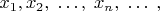 $x_1, x_2, \; \ldots, \;  x_n, \; \ldots \; ,$