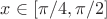 $x\in[\pi/4,\pi/2]$