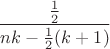 $$ \displaystyle\frac{\frac 12}{nk-\frac12(k+1)}$$