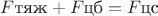 $F{\text {тяж}} + F{\text {цб}} = F{\text {цс}}$