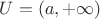 $U = (a, +\infty)$
