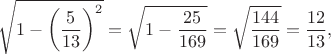$$\sqrt{1-\left(\frac5{13}\right)^2}=\sqrt{1-\frac{25}{169}}=\sqrt{\frac{144}{169}}=\frac{12}{13},$$
