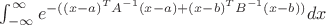 $\int_{-\infty}^{\infty} e^{-({(x-a)^TA^{-1}(x-a)+(x-b)^TB^{-1}(x-b)})}dx $