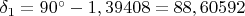$ \delta_1=90^{\circ}-1,39408= 88,60592$