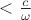 $<\frac{c}{\omega}$