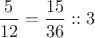 $\dfrac{5}{12}=\dfrac{15}{36}::3$