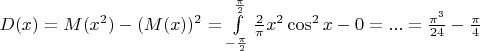 $D(x)=M(x^2)-(M(x))^2=\int\limits_{-\frac{\pi}{2}}^{\frac{\pi}{2}} \frac{2}{\pi}x^2 \cos^2x-0=...=\frac{\pi^3}{24}-\frac{\pi}{4}$