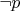 $\lnot{p}$