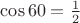 $\[
\cos 60 = \frac{1}{2}
\]
$