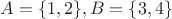 $A=\{1,2\}, B=\{3,4\}$