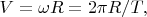 $V=\omega R=2 \pi R/T,$