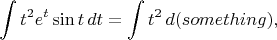 $$\int t^2e^t\sin t\,dt=\int t^2\,d(something),$$