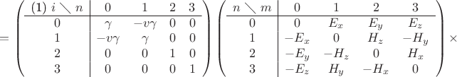 $=\left ( \begin{array}{c|cccc}
\text{(1) }i\text{ $\diagdown$ }n& 0 & 1 & 2 & 3 \\ \hline
0& \gamma & -v \gamma & 0 & 0 \\
1& -v\gamma & \gamma & 0& 0\\
2& 0 & 0 & 1 & 0 \\
3& 0 & 0 & 0 & 1 \end{array} \right)
\left ( \begin{array}{c|cccc}
n\text{ $\diagdown$ }m& 0 & 1 & 2 & 3 \\ \hline
0& 0 & E_x & E_y & E_z \\
1& -E_x & 0 & H_z & -H_y\\
2& -E_y & -H_z &0 &H_x \\
3& -E_z & H_y & -H_x & 0
\end{array} \right)\times$