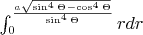 $\int_{0}^{\frac{a\sqrt{\sin^{4}\Theta-\cos^{4}\Theta}}{\sin^{4}\Theta}}rdr$