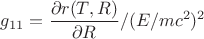 $g_{11}=\dfrac{\partial r(T,R)}{\partial R}/(E/mc^2)^2$