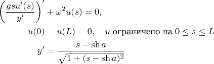 $$ 
\begin{align} 
\left(\frac{gsu'(s)}{y'}\right)'&+\omega^2u(s)=0,\\
 u(0)&=u(L)=0,\quad u\; \text{ограничено на}\; 0\le s\le L\\
 y'&=\frac{s-\sh a}{\sqrt{1+(s-\sh a)^2}}
\end{align} $$