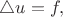 $\triangle u = f,$