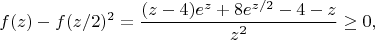 $$f(z)-f(z/2)^2 = \frac{(z-4)e^{z}+8e^{z/2}-4-z}{z^2} \geq 0,$$
