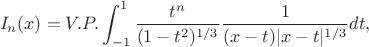 $$
I_n (x)=V.P.\int^1_{-1}
{\frac {t^n} 
{(1-t^2)^{1/3}}} 
{\frac {1} 
{(x-t)|x-t|^{1/3}}}
dt,
$$