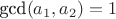 $\text{gcd}(a_1, a_2)=1$