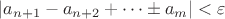 $$|a_{n+1} - a_{n+2} + \dots \pm a_m| < \varepsilon$$ $$|a_{n+1} - a_{n+2} + \dots \pm a_m| < \varepsilon$$