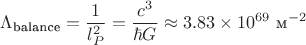 $$\Lambda_{\text{balance}} = \frac{1}{l_P^2} = \frac{c^3}{\hbar G} \approx 3.83 \times 10^{69} \text{ м}^{-2}$$ $$\Lambda_{\text{balance}} = \frac{1}{l_P^2} = \frac{c^3}{\hbar G} \approx 3.83 \times 10^{69} \text{ м}^{-2}$$