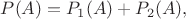 $$P(A)=P_{1}(A) + P_{2}(A),$$ $$P(A)=P_{1}(A) + P_{2}(A),$$