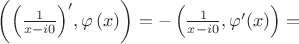 $\left( {{{\left( {\frac{1}{{x - i0}}} \right)}^\prime },\varphi \left( x \right)} \right) =  - \left( {\frac{1}{{x - i0}},\varphi '(x)} \right) = $