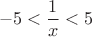 $$-5 <  \frac{1}{x}  <5$$