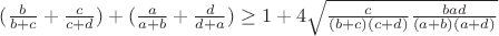 $(\frac{b}{b+c}+\frac{c}{c+d})+(\frac{a}{a+b}+\frac{d}{d+a})\ge1+4\sqrt{\frac{c}{(b+c)(c+d)}{\frac{bad}{(a+b)(a+d)}}}$