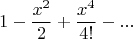 $$ 1 - \frac {x^2} {2} + \frac {x^4} {4!} - ... $$