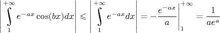 $\left|\underset{1}{\overset{+\infty}{\raisebox{-3}{\rotatebox{17}{\LARGE\ensuremath{\int}}}}}{e^{-ax}\cos(bx)}dx\right|\leqslant \left|\underset{1}{\overset{+\infty}{\raisebox{-3}{\rotatebox{17}{\LARGE\ensuremath{\int}}}}}{e^{-ax}dx\right|=-\dfrac{e^{-ax}}{a}\Bigg|_1^{+\infty}=\dfrac{1}{ae^a}$