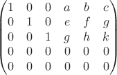 $\begin{pmatrix}
1 & 0 & 0 & a & b & c\\ 
0 & 1 & 0 & e & f & g\\ 
0 & 0 & 1 & g & h & k\\ 
0 & 0 & 0 & 0 & 0 & 0\\ 
0 & 0 & 0 & 0 & 0 & 0
\end{pmatrix}$