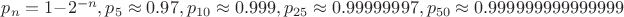 $p_n=1-2^{-n}, p_5\approx0.97, p_{10}\approx0.999, p_{25}\approx0.99999997, p_{50}\approx0.999999999999999$