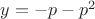 $y =  -p - p^2 $