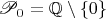$\mathscr P_0=\mathbb Q\setminus\{0\}$